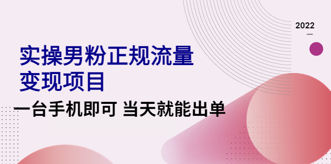 【副业项目4548期】2022实操男粉正规流量变现项目，一台手机即可 当天就能出单【视频课程】-盈途副业网