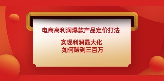【副业项目4759期】电商高利润爆款产品定价打法：实现利润最大化 如何赚到三百万-盈途副业网