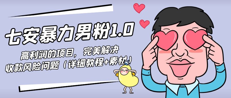 【副业项目4795期】七安暴力男粉1.0：高利润的项目，完美解决收款风险问题（详细教程+素材）-盈途副业网