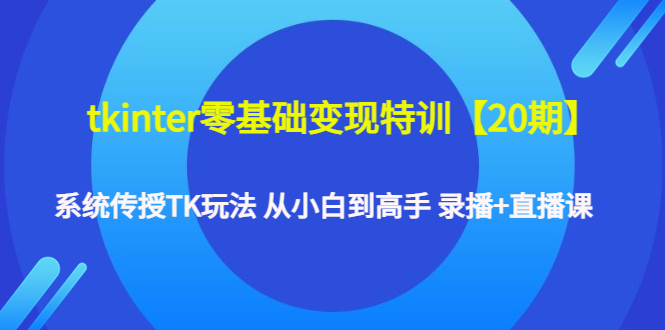 【副业项目4796期】tkinter零基础变现特训【20期】系统传授TK玩法 从小白到高手 录播+直播课-盈途副业网