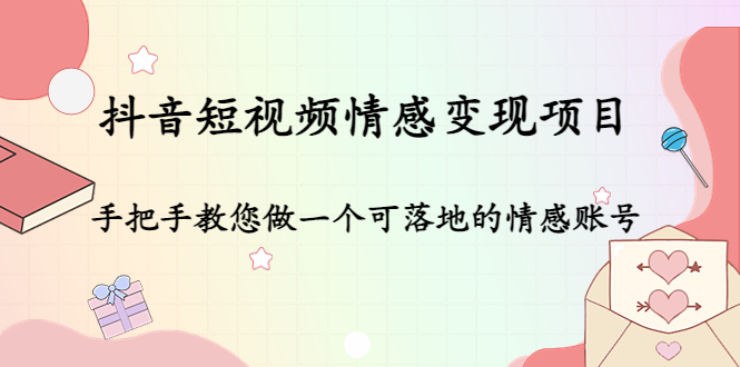 【副业项目4786期】抖音短视频情感变现项目：手把手教您做一个可落地的情感账号-盈途副业网