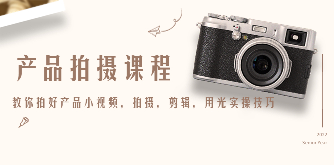 【副业项目4781期】产品拍摄课程，教你拍好产品小视频，拍摄，剪辑，用光实操技巧-盈途副业网