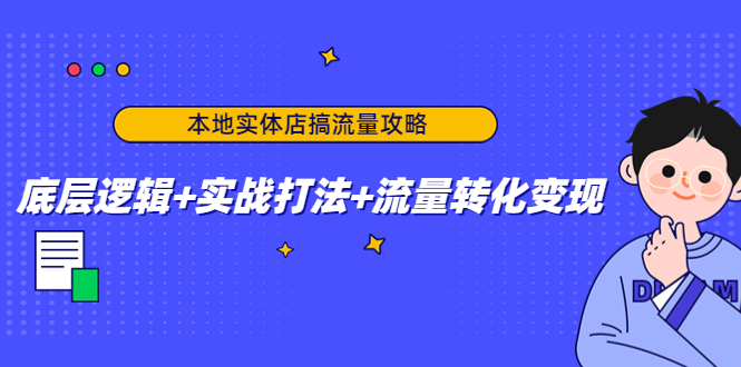 【副业项目4814期】本地实体店搞流量攻略：底层逻辑+实战打法+流量转化变现-盈途副业网