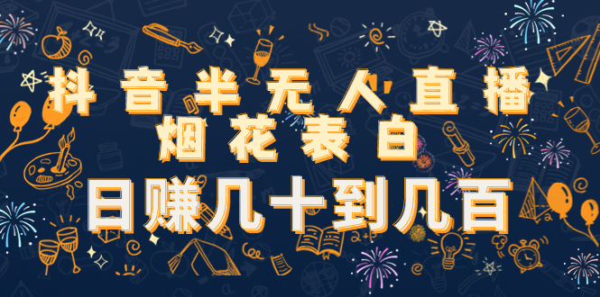 【副业项目4694期】抖音半无人直播烟花表白，日赚几十到几百（教程+视频模板素材）-盈途副业网