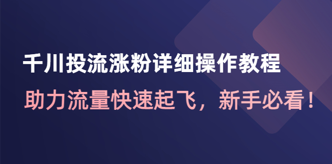 【副业项目4739期】千川投流涨粉详细操作教程：助力流量快速起飞，新手必看-盈途副业网