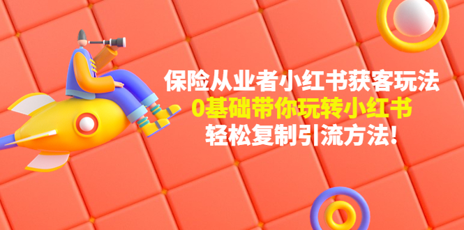 【副业项目4815期】保险从业者的小红书获客玩法：0基础带你玩转小红书 轻松复制引流方法-盈途副业网