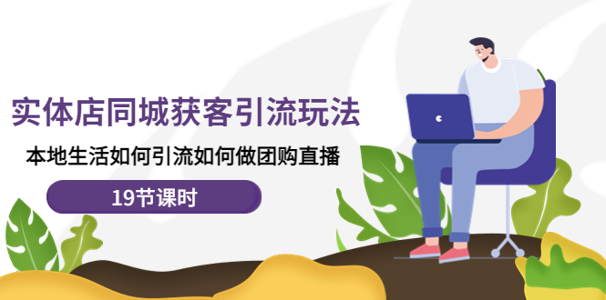 【副业项目4673期】实体店同城获客引流玩法，本地生活如何引流如何做团购直播（19节课时）-盈途副业网