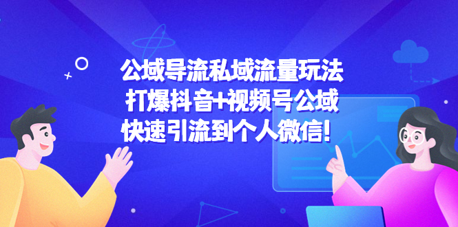 【副业项目4684期】公域导流私域流量玩法：打爆抖音+视频号公域，快速引流到个人微信-盈途副业网