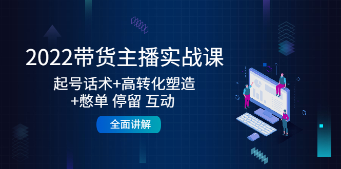 【副业项目4685期】2022带货主播实战课：起号话术+高转化塑造+憋单 停留 互动 全面讲解-盈途副业网