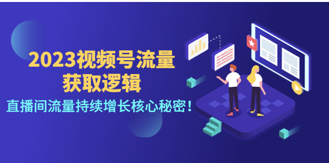 【副业项目4704期】2023视频号流量获取逻辑：直播间流量持续增长核心秘密-盈途副业网