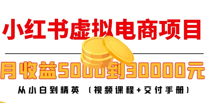 【副业项目4712期】小红书虚拟电商项目：从小白到精英 月收益5000到30000 (视频课程+交付手册)-盈途副业网
