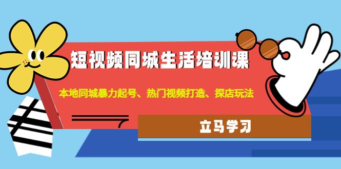 【副业项目4722期】短视频同城生活培训课：本地同城暴力起号、热门视频打造、探店玩法-盈途副业网