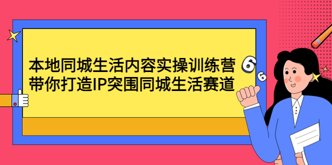【副业项目4731期】本地同城生活内容实操训练营：带你打造IP突围同城生活赛道-盈途副业网