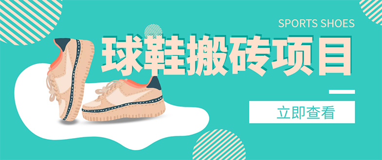 【副业项目4740期】外面收费998的球鞋搬砖项目，月入5000+【详细教程+资源渠道】-盈途副业网