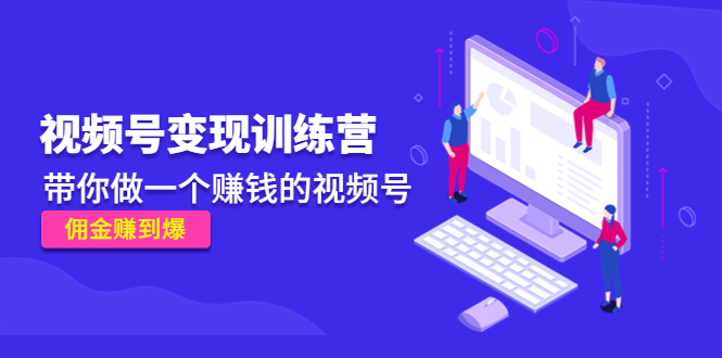 【副业项目4753期】《视频号变现训练营》带你做一个赚钱的视频号，佣金赚到爆-盈途副业网