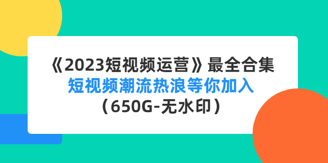 【副业项目4754期】《2023短视频运营》最全合集：短视频潮流热浪等你加入（650G-无水印）-盈途副业网