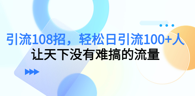 【副业项目4780期】引流108招，轻松日引流100+人，让天下没有难搞的流量-盈途副业网