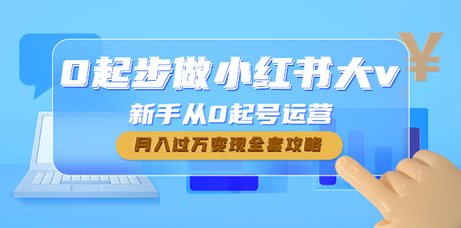【副业项目4790期】0起步做小红书大v，新手从0起号运营，月入过万变现全套攻略-盈途副业网