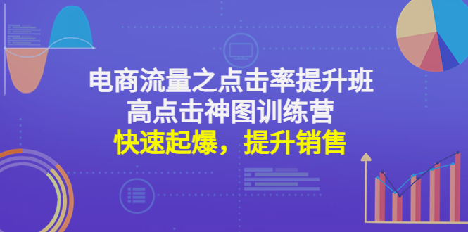 【副业项目4793期】电商流量之点击率提升班+高点击神图训练营：快速起爆，提升销售-盈途副业网