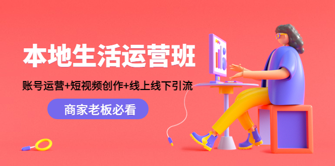 【副业项目4794期】本地生活运营班：账号运营+短视频创作+线上线下引流，商家老板必看-盈途副业网