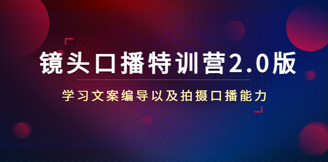 【副业项目4797期】镜头口播特训营2.0版，学习文案编导以及拍摄口播能力（50节课时）-盈途副业网