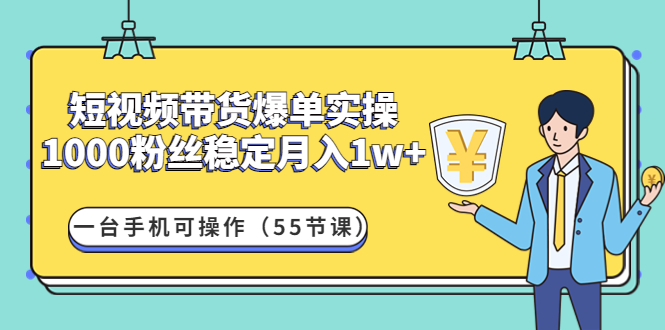 【副业项目4806期】短视频带货爆单实操：1000粉丝稳定月入1w+一台手机可操作（55节课）-盈途副业网