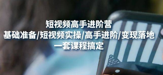 【副业项目4823期】视频高手进阶营：基础准备/短视频实操/高手进阶/变现落地，一套搞定-盈途副业网