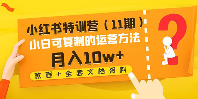【副业项目4833期】小红书特训营（11期）小白可复制的运营方法-月入10w+（教程+全套文档资料)-盈途副业网