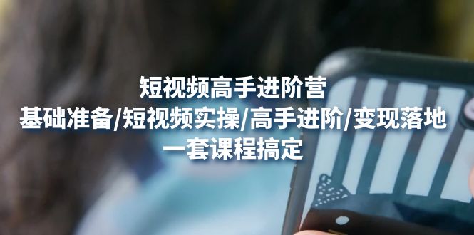 【副业项目4825期】短视频高手进阶营：基础准备/短视频实操/高手进阶/变现落地，一套搞定-盈途副业网