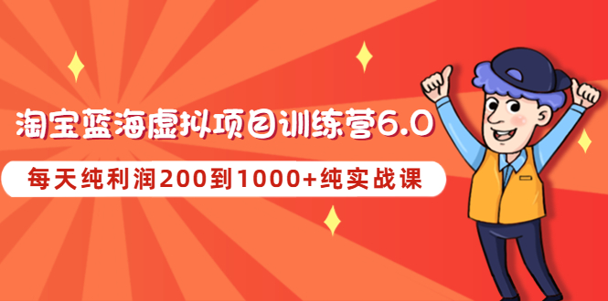 【副业项目4829期】黄岛主《淘宝蓝海虚拟项目陪跑训练营6.0》每天纯利润200到1000+纯实战课-盈途副业网
