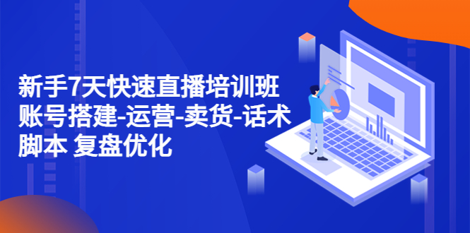 【副业项目4970期】新手7天快速直播培训班：账号搭建-运营-卖货-话术脚本 复盘优化（14节）-盈途副业网