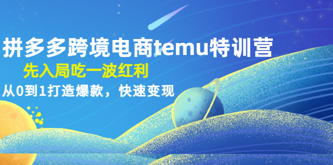 【副业项目4858期】拼多多跨境电商temu特训营：先入局吃一波红利，从0到1打造爆款，快速变现-盈途副业网