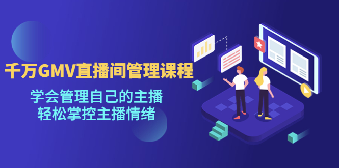 【副业项目4923期】千万GMV直播间的管理课程：学会管理自己的主播，轻松掌控主播情绪-盈途副业网