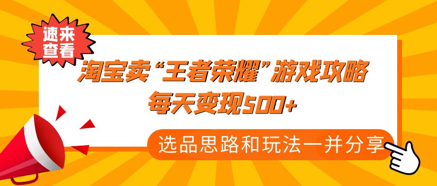 【副业项目4886期】某付款文章《淘宝卖“王者荣耀”游戏攻略，每天变现500+，选品思路+玩法》-盈途副业网