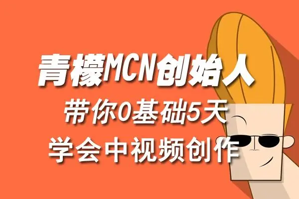 【副业项目4904期】青檬MCN创始人亲自带你0基础5天学会中视频创作：深度运营中视频，掌握平台运营规则-盈途副业网