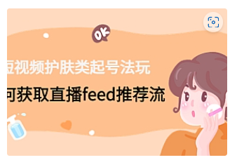 【副业项目4916期】短视频护肤类起号玩法：如何获取直播feed推荐流-盈途副业网