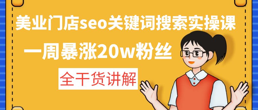【副业项目4948期】美业门店seo关键词搜索实操课：一周暴涨20w粉丝，全干货讲解-盈途副业网