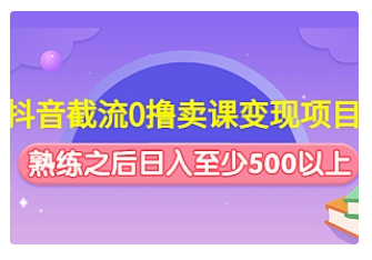 【副业项目4955期】抖音截流0撸卖课变现项目：这个玩法熟练之后日入至少500以上-盈途副业网