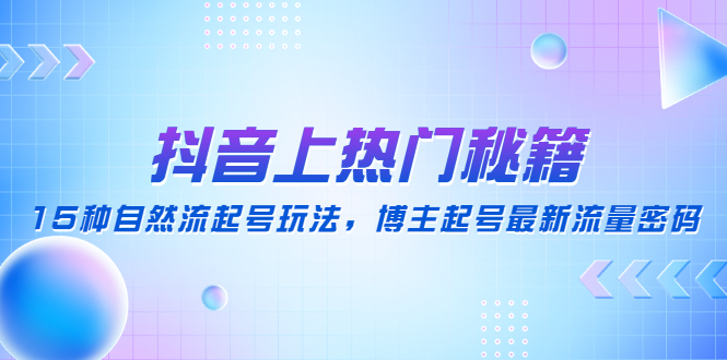 【副业项目4890期】抖音上热门秘籍：15种自然流起号玩法，博主起号最新流量密码-盈途副业网