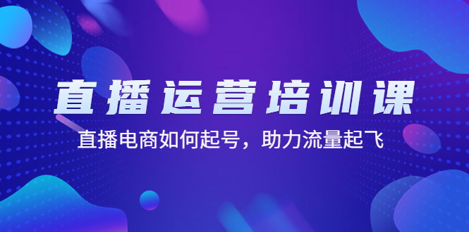【副业项目4894期】直播运营培训课：直播电商如何起号，助力流量起飞（11节课）-盈途副业网