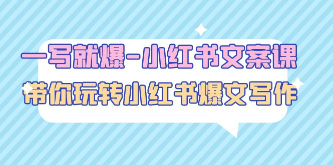 【副业项目5066期】一写就爆-小红书文案课：带你玩转小红收爆文写作（45节课）-盈途副业网