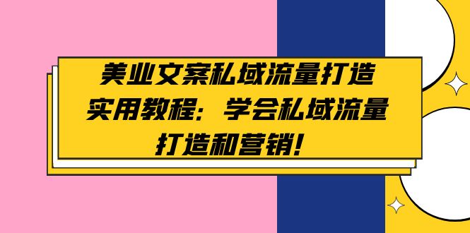 【副业项目5175期】美业文案私域流量打造实用教程：学会私域流量打造和营销-盈途副业网