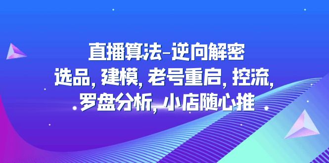 【副业项目5176期】直播算法-逆向解密：选品，建模，老号重启，控流，罗盘分析，小店随心推-盈途副业网