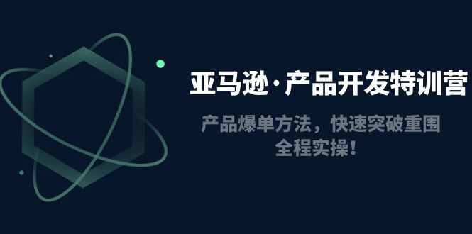 【副业项目5087期】亚马逊·产品开发特训营：产品爆单方法，快速突破重围，全程实操-盈途副业网