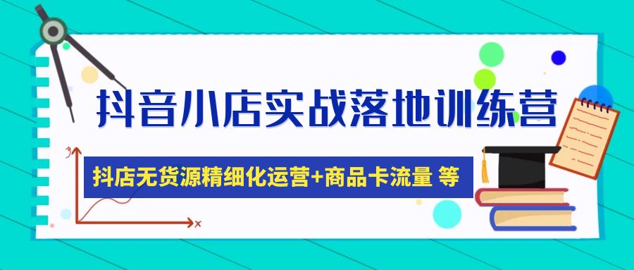 【副业项目5152期】抖音小店实战落地训练营：抖店无货源精细化运营，商品卡流量等等（22节）-盈途副业网