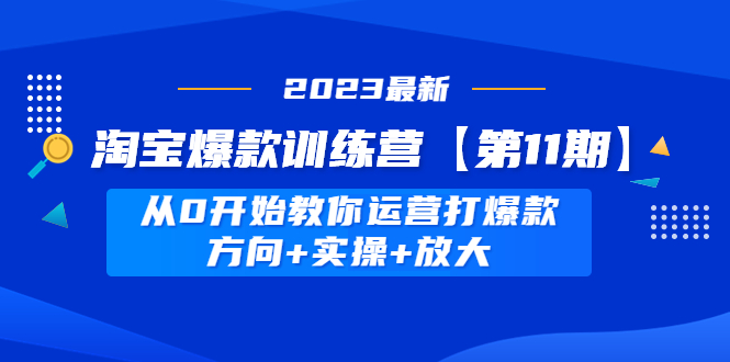 【副业项目5005期】淘宝爆款训练营【第11期】 从0开始教你运营打爆款，方向+实操+放大-盈途副业网