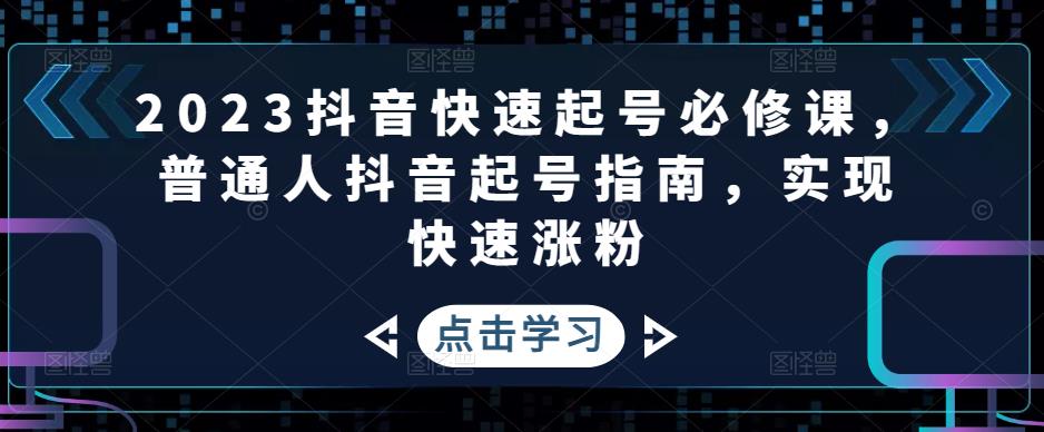 【副业项目5071期】2023抖音快速起号必修课，普通人抖音起号指南，实现快速涨粉-盈途副业网