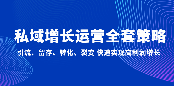 【副业项目5128期】私域增长运营全套策略：引流、留存、转化、裂变 快速实现高利润增长-盈途副业网