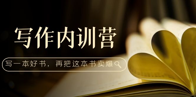 【副业项目5195期】写作内训营：百万级大佬教你如何写一本好书，再把这本书卖爆-盈途副业网