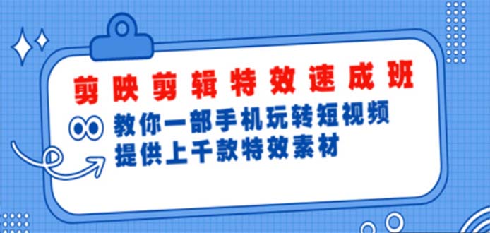 【副业项目5182期】剪映剪辑特效速成班：一部手机玩转短视频 提供上千款特效素材【无水印】-盈途副业网